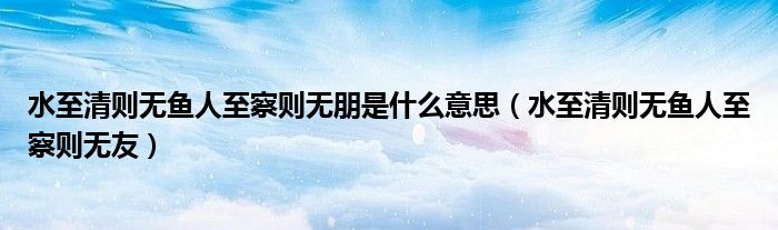  水至清则无鱼人至察则无朋是什么意思（水至清则无鱼人至察则无友）