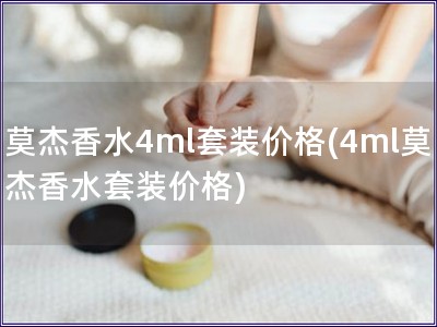 莫杰香水4ml套装价格(4ml莫杰香水套装价格)