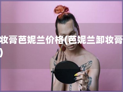 卸妆膏芭妮兰价格(芭妮兰卸妆膏价格)