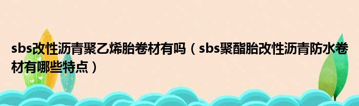 sbs改性沥青聚乙烯胎卷材有吗（sbs聚酯胎改性沥青防水卷材有哪些特点）