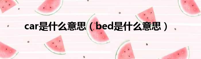 car是什么意思（bed是什么意思）