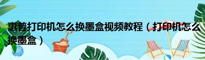 惠普打印机怎么换墨盒视频教程（打印机怎么换墨盒）