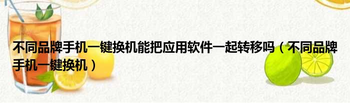 不同品牌手机一键换机能把应用软件一起转移吗（不同品牌手机一键换机）