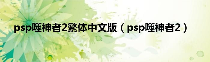  psp噬神者2繁体中文版（psp噬神者2）