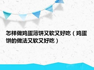 怎样做鸡蛋薄饼又软又好吃（鸡蛋饼的做法又软又好吃）