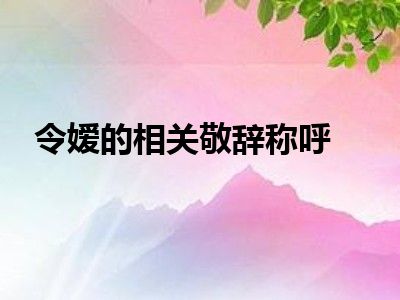 令嫒的相关敬辞称呼