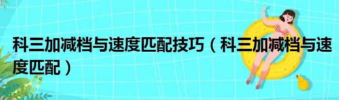 科三加减档与速度匹配技巧（科三加减档与速度匹配）