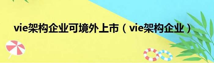 vie架构企业可境外上市（vie架构企业）