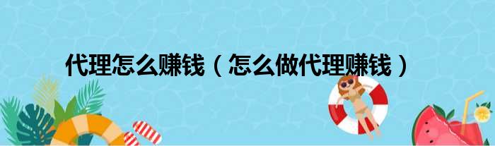 代理怎么赚钱（怎么做代理赚钱）