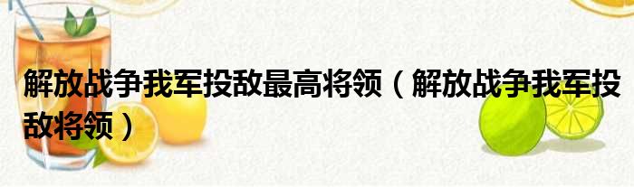 解放战争我军投敌最高将领（解放战争我军投敌将领）