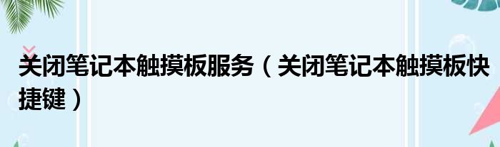 关闭笔记本触摸板服务（关闭笔记本触摸板快捷键）