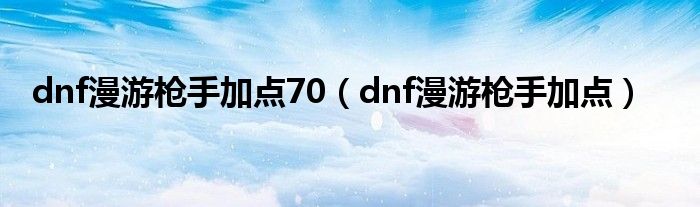  dnf漫游枪手加点70（dnf漫游枪手加点）