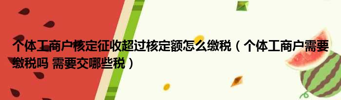 个体工商户核定征收超过核定额怎么缴税（个体工商户需要缴税吗 需要交哪些税）