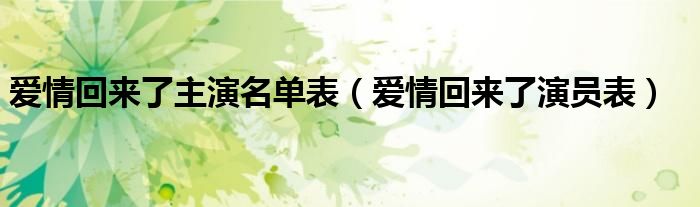  爱情回来了主演名单表（爱情回来了演员表）