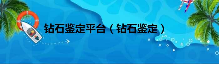 钻石鉴定平台（钻石鉴定）