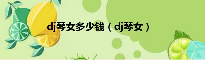 dj琴女多少钱（dj琴女）