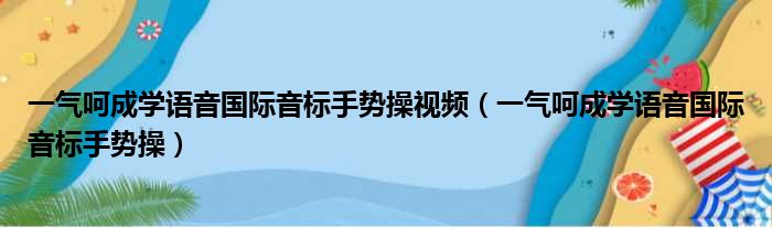 一气呵成学语音国际音标手势操视频（一气呵成学语音国际音标手势操）