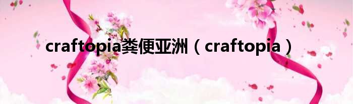 craftopia粪便亚洲（craftopia）