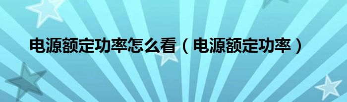  电源额定功率怎么看（电源额定功率）