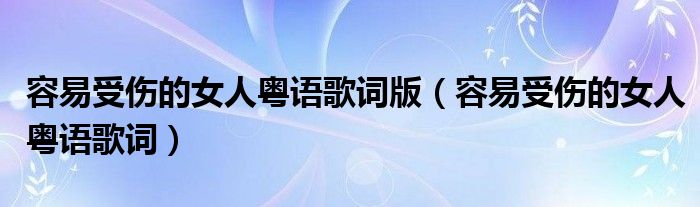  容易受伤的女人粤语歌词版（容易受伤的女人粤语歌词）