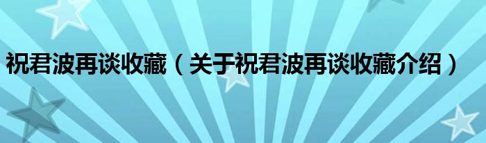  祝君波再谈收藏（关于祝君波再谈收藏介绍）