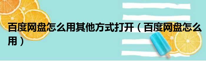 百度网盘怎么用其他方式打开（百度网盘怎么用）