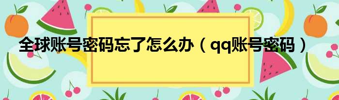 全球账号密码忘了怎么办（qq账号密码）