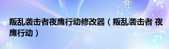  叛乱袭击者夜鹰行动修改器（叛乱袭击者 夜鹰行动）