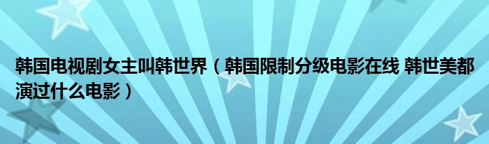 韩国电视剧女主叫韩世界（韩国限制分级电影在线 韩世美都演过什么电影）