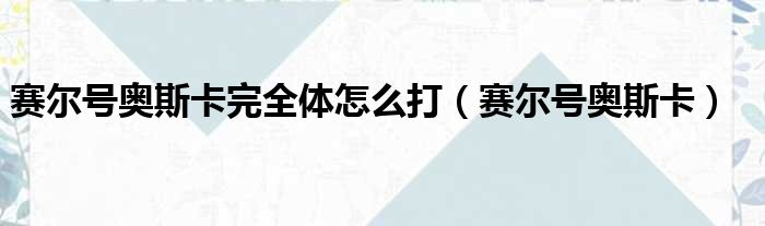 赛尔号奥斯卡完全体怎么打（赛尔号奥斯卡）