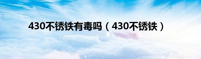  430不锈铁有毒吗（430不锈铁）