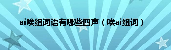  ai唉组词语有哪些四声（唉ai组词）