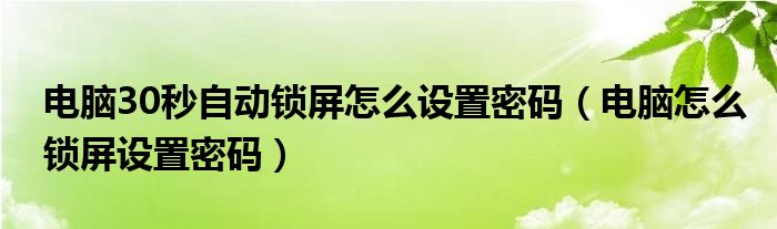 电脑30秒自动锁屏怎么设置密码（电脑怎么锁屏设置密码）