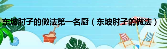 东坡肘子的做法第一名厨（东坡肘子的做法）