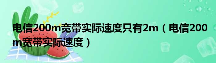 电信200m宽带实际速度只有2m（电信200m宽带实际速度）