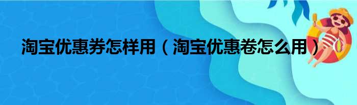 淘宝优惠券怎样用（淘宝优惠卷怎么用）