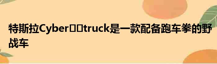 特斯拉Cyber​​truck是一款配备跑车拳的野战车