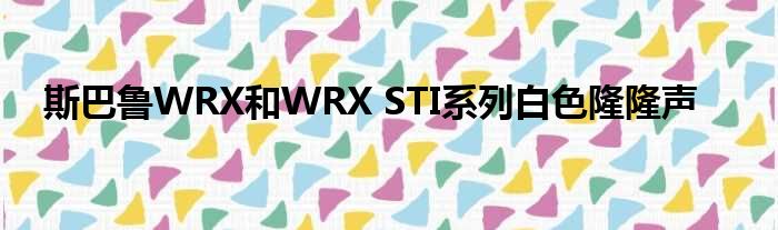 斯巴鲁WRX和WRX STI系列白色隆隆声