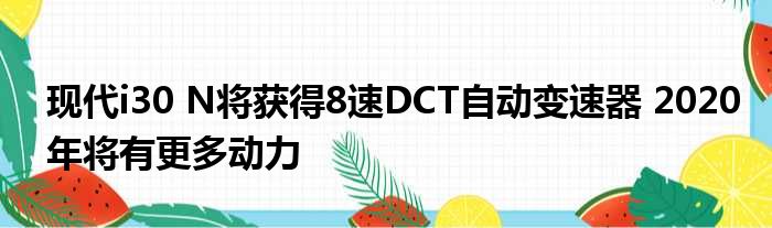 现代i30 N将获得8速DCT自动变速器 2020年将有更多动力