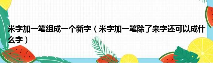 米字加一笔组成一个新字（米字加一笔除了来字还可以成什么字）