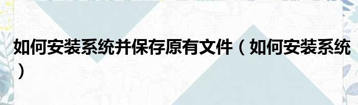 如何安装系统并保存原有文件（如何安装系统）