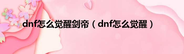 dnf怎么觉醒剑帝（dnf怎么觉醒）