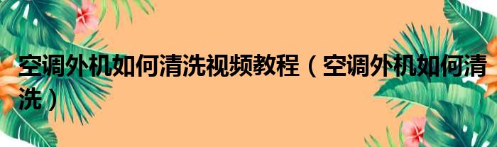 空调外机如何清洗视频教程（空调外机如何清洗）