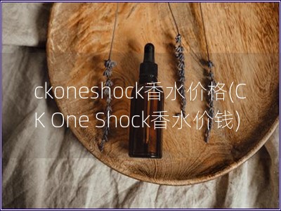 ckoneshock香水价格(CK One Shock香水价钱)