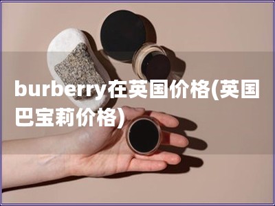 burberry在英国价格(英国巴宝莉价格)