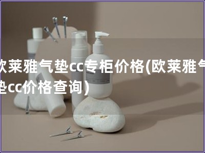 欧莱雅气垫cc专柜价格(欧莱雅气垫cc价格查询)