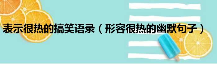 表示很热的搞笑语录（形容很热的幽默句子）