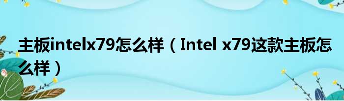 主板intelx79怎么样（Intel x79这款主板怎么样）