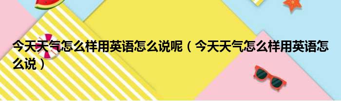 今天天气怎么样用英语怎么说呢（今天天气怎么样用英语怎么说）