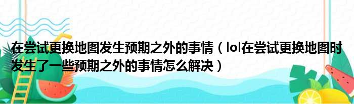 在尝试更换地图发生预期之外的事情（lol在尝试更换地图时发生了一些预期之外的事情怎么解决）